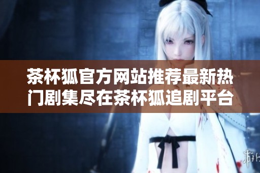 茶杯狐官方网站推荐最新热门剧集尽在茶杯狐追剧平台