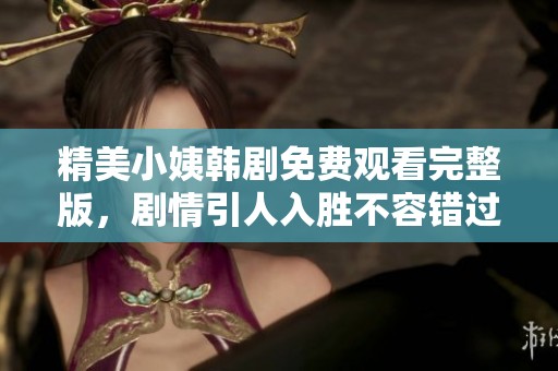 精美小姨韩剧免费观看完整版，剧情引人入胜不容错过