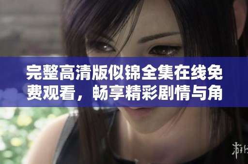完整高清版似锦全集在线免费观看，畅享精彩剧情与角色魅力