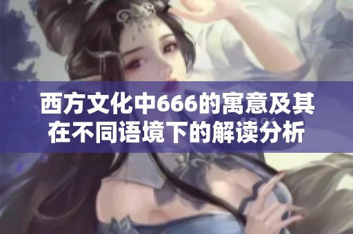 西方文化中666的寓意及其在不同语境下的解读分析