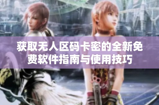 获取无人区码卡密的全新免费软件指南与使用技巧