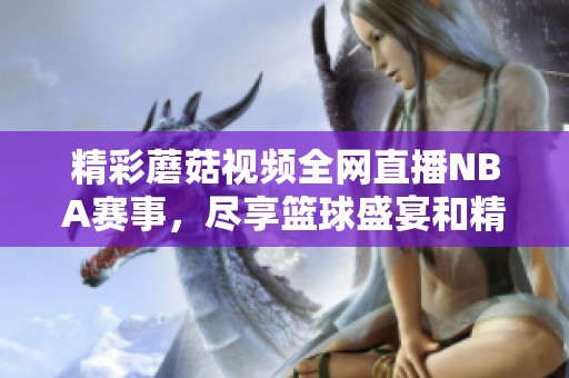 精彩蘑菇视频全网直播NBA赛事，尽享篮球盛宴和精彩瞬间