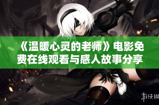 《温暖心灵的老师》电影免费在线观看与感人故事分享