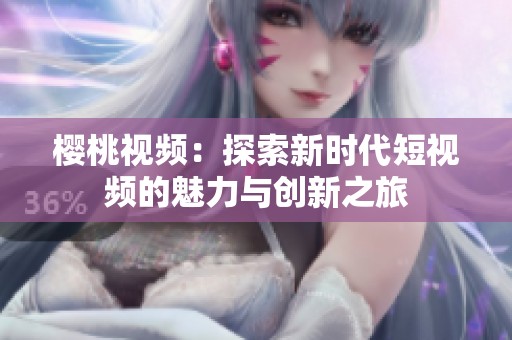 樱桃视频：探索新时代短视频的魅力与创新之旅