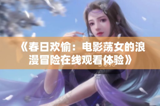 《春日欢愉：电影荡女的浪漫冒险在线观看体验》