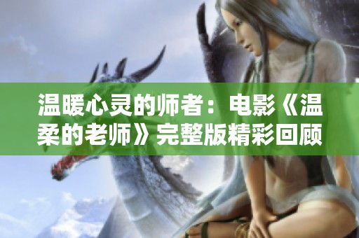 温暖心灵的师者：电影《温柔的老师》完整版精彩回顾与分析