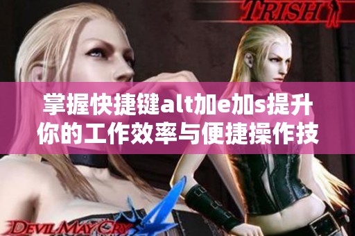 掌握快捷键alt加e加s提升你的工作效率与便捷操作技巧