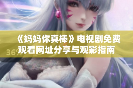 《妈妈你真棒》电视剧免费观看网址分享与观影指南