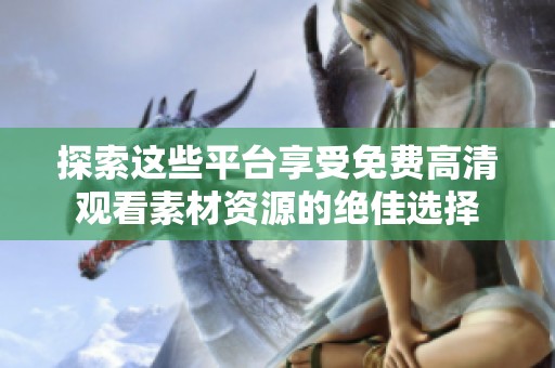 探索这些平台享受免费高清观看素材资源的绝佳选择