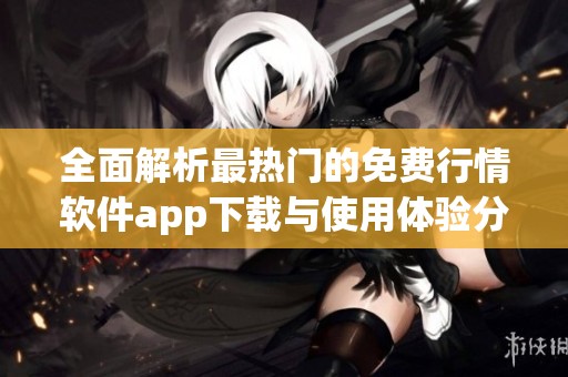 全面解析最热门的免费行情软件app下载与使用体验分享