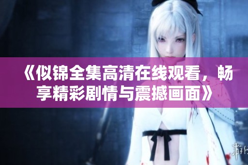 《似锦全集高清在线观看，畅享精彩剧情与震撼画面》