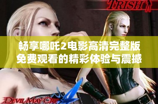 畅享哪吒2电影高清完整版免费观看的精彩体验与震撼视觉盛宴