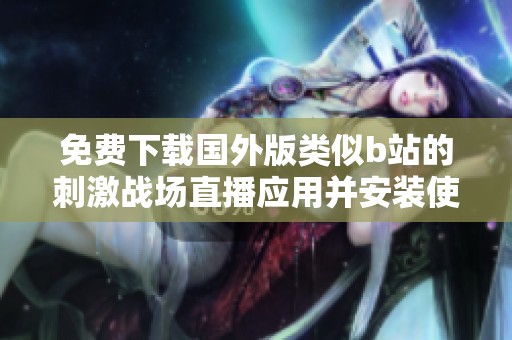 免费下载国外版类似b站的刺激战场直播应用并安装使用方法