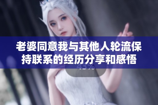 老婆同意我与其他人轮流保持联系的经历分享和感悟