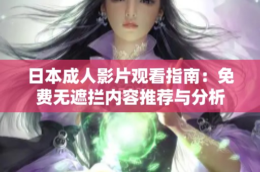 日本成人影片观看指南：免费无遮拦内容推荐与分析