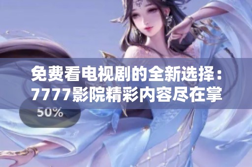 免费看电视剧的全新选择：7777影院精彩内容尽在掌握