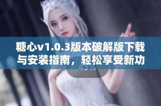 糖心v1.0.3版本破解版下载与安装指南，轻松享受新功能
