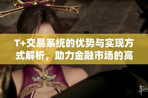 T+交易系统的优势与实现方式解析，助力金融市场的高效发展