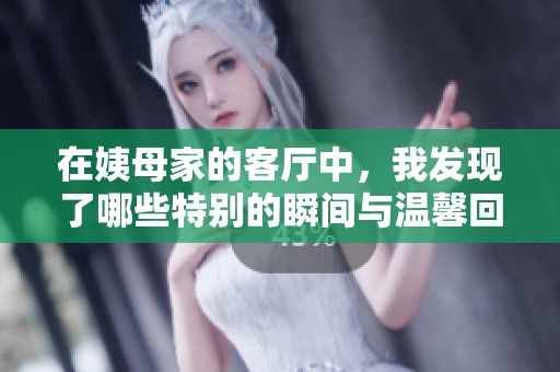 在姨母家的客厅中，我发现了哪些特别的瞬间与温馨回忆