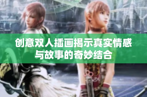 创意双人插画揭示真实情感与故事的奇妙结合