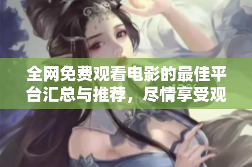 全网免费观看电影的最佳平台汇总与推荐，尽情享受观影乐趣