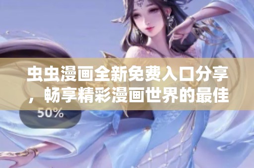 虫虫漫画全新免费入口分享，畅享精彩漫画世界的最佳选择