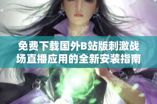 免费下载国外B站版刺激战场直播应用的全新安装指南