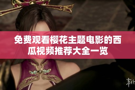 免费观看樱花主题电影的西瓜视频推荐大全一览