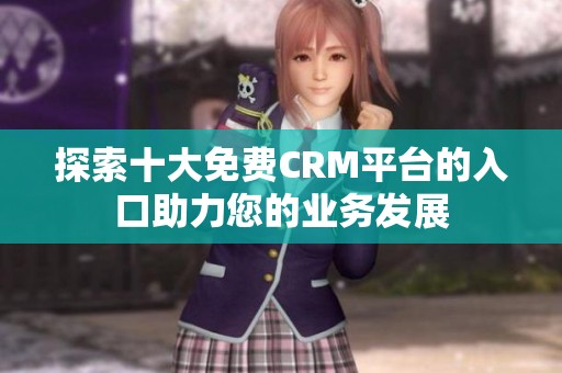 探索十大免费CRM平台的入口助力您的业务发展