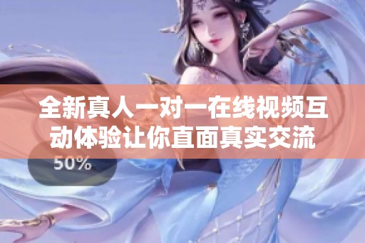 全新真人一对一在线视频互动体验让你直面真实交流