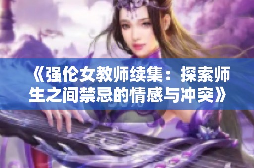 《强伦女教师续集：探索师生之间禁忌的情感与冲突》