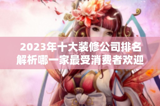 2023年十大装修公司排名解析哪一家最受消费者欢迎