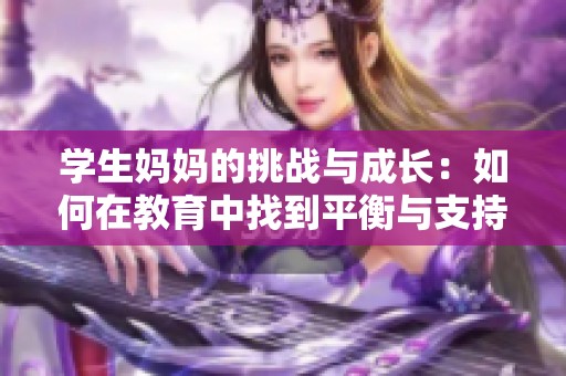 学生妈妈的挑战与成长：如何在教育中找到平衡与支持
