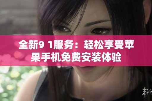 全新9 1服务：轻松享受苹果手机免费安装体验