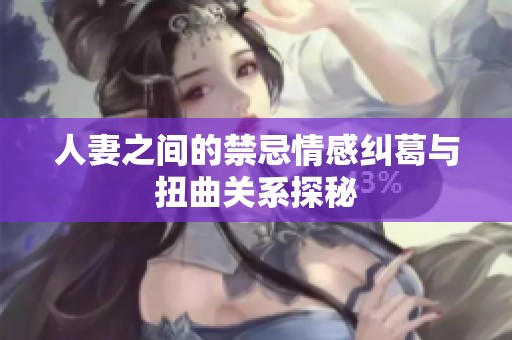 人妻之间的禁忌情感纠葛与扭曲关系探秘