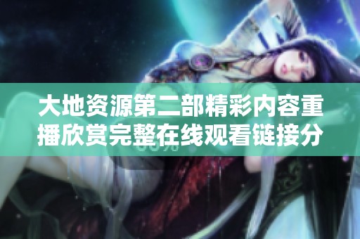 大地资源第二部精彩内容重播欣赏完整在线观看链接分享