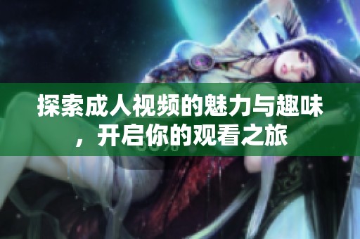 探索成人视频的魅力与趣味，开启你的观看之旅