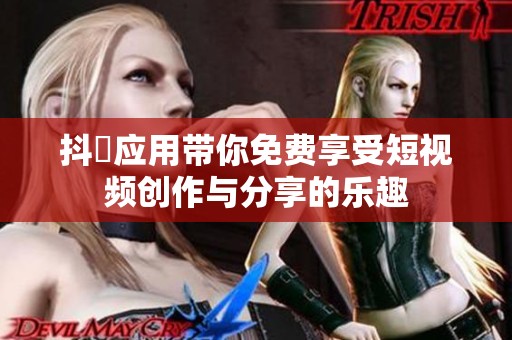 抖抈应用带你免费享受短视频创作与分享的乐趣