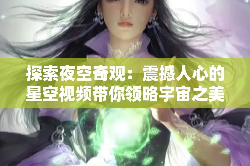 探索夜空奇观：震撼人心的星空视频带你领略宇宙之美