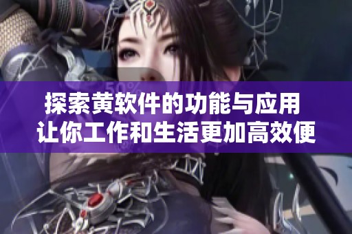 探索黄软件的功能与应用 让你工作和生活更加高效便捷