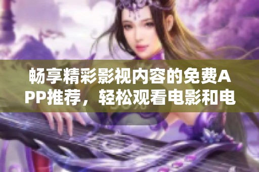 畅享精彩影视内容的免费APP推荐，轻松观看电影和电视剧