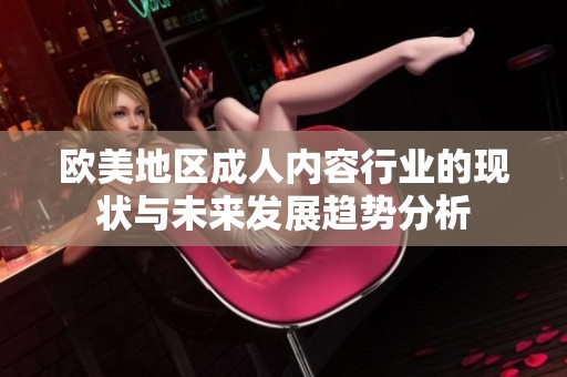 欧美地区成人内容行业的现状与未来发展趋势分析