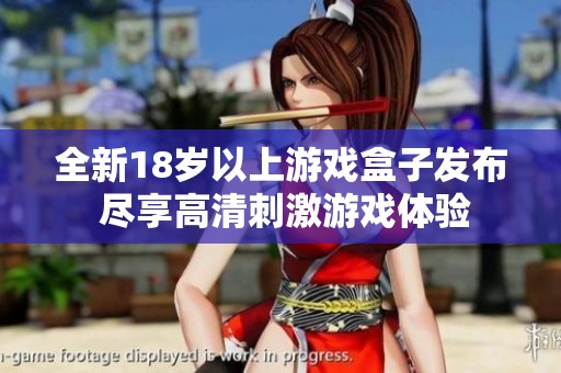 全新18岁以上游戏盒子发布 尽享高清刺激游戏体验