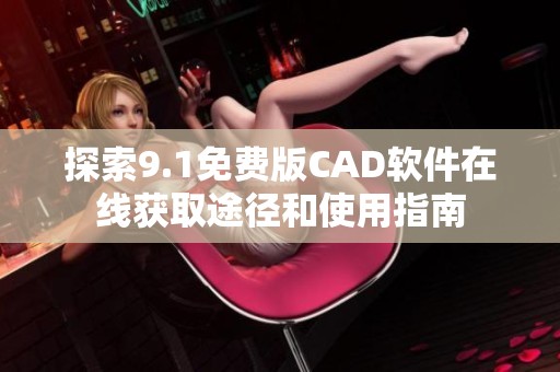 探索9.1免费版CAD软件在线获取途径和使用指南