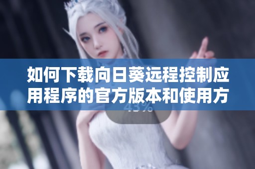 如何下载向日葵远程控制应用程序的官方版本和使用方法介绍