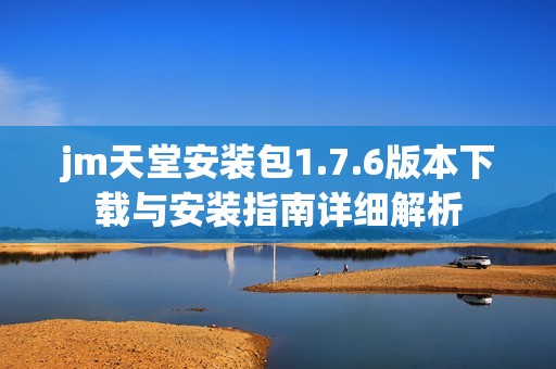 jm天堂安装包1.7.6版本下载与安装指南详细解析