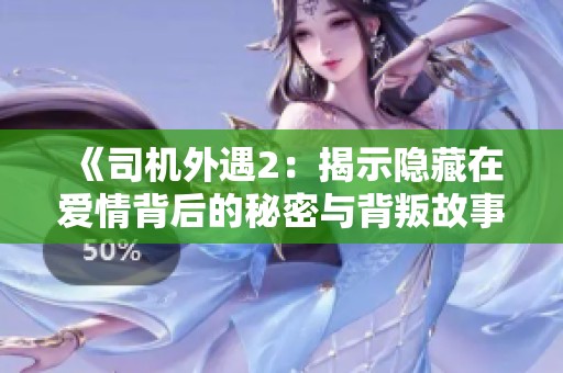 《司机外遇2：揭示隐藏在爱情背后的秘密与背叛故事》