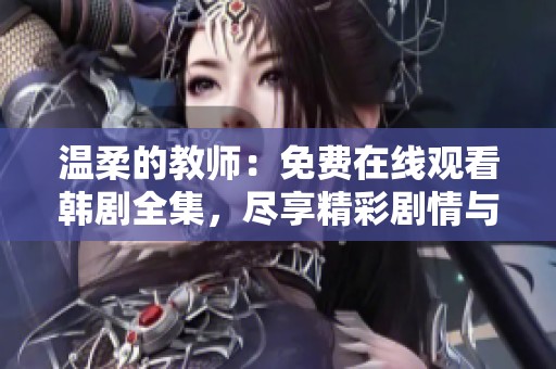 温柔的教师：免费在线观看韩剧全集，尽享精彩剧情与感人瞬间