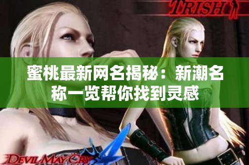 蜜桃最新网名揭秘：新潮名称一览帮你找到灵感