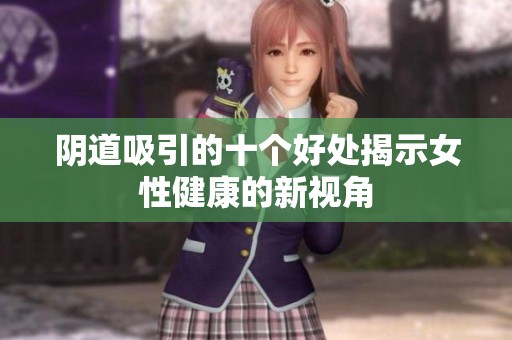 阴道吸引的十个好处揭示女性健康的新视角
